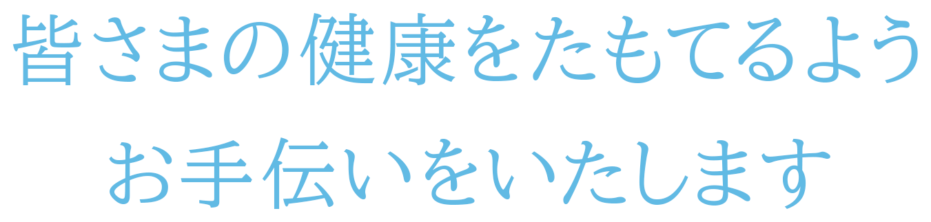 皆さまの健康をたもてるようお手伝いをいたします